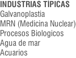 INDUSTRIAS TÍPICAS Galvanoplastia MRN (Medicina Nuclear) Procesos Biologicos Agua de mar Acuarios